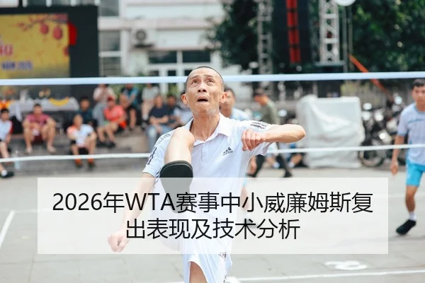 2026年WTA赛事中小威廉姆斯复出表现及技术分析