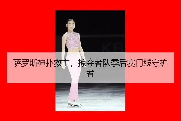 萨罗斯神扑救主，掠夺者队季后赛门线守护者