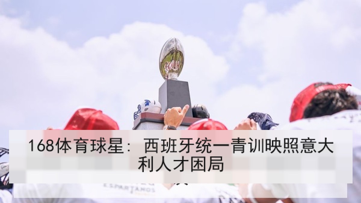 168体育球星: 西班牙统一青训映照意大利人才困局
