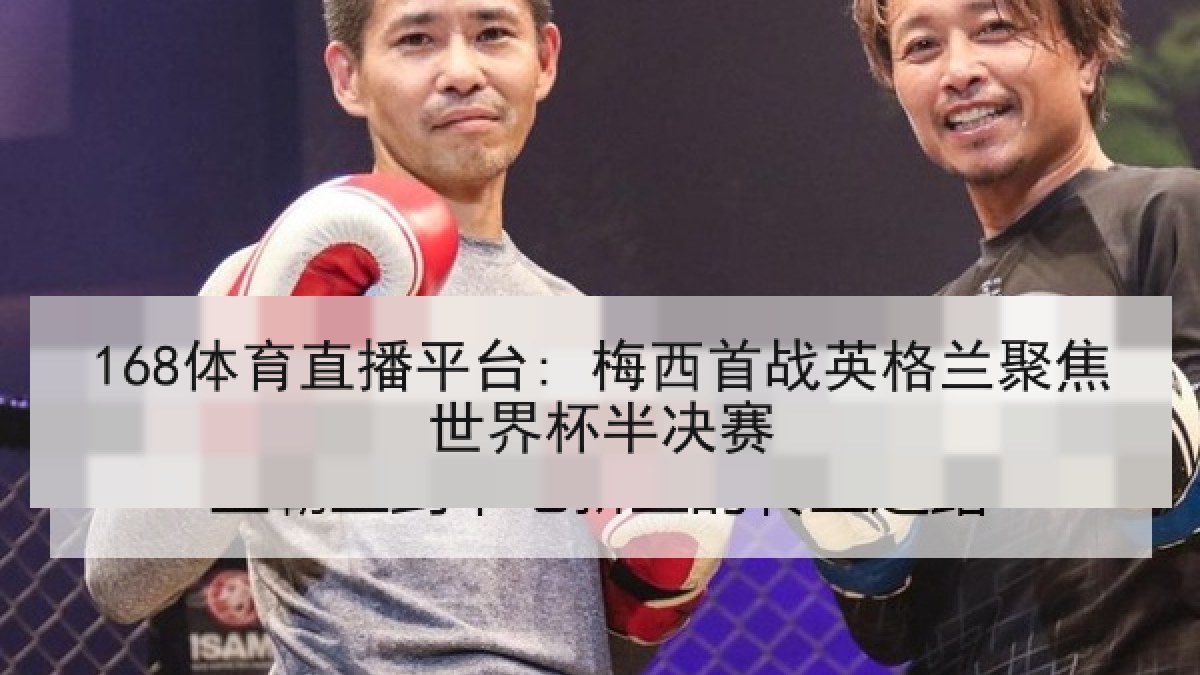 168体育直播平台: 梅西首战英格兰聚焦世界杯半决赛