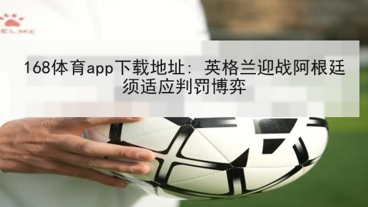 168体育app下载地址: 英格兰迎战阿根廷须适应判罚博弈