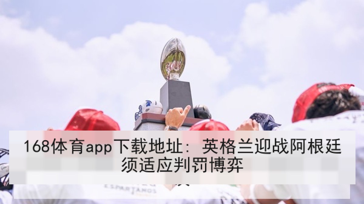 168体育app下载地址: 英格兰迎战阿根廷须适应判罚博弈