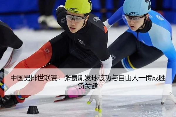 中国男排世联赛：张景胤发球破功与自由人一传成胜负关键