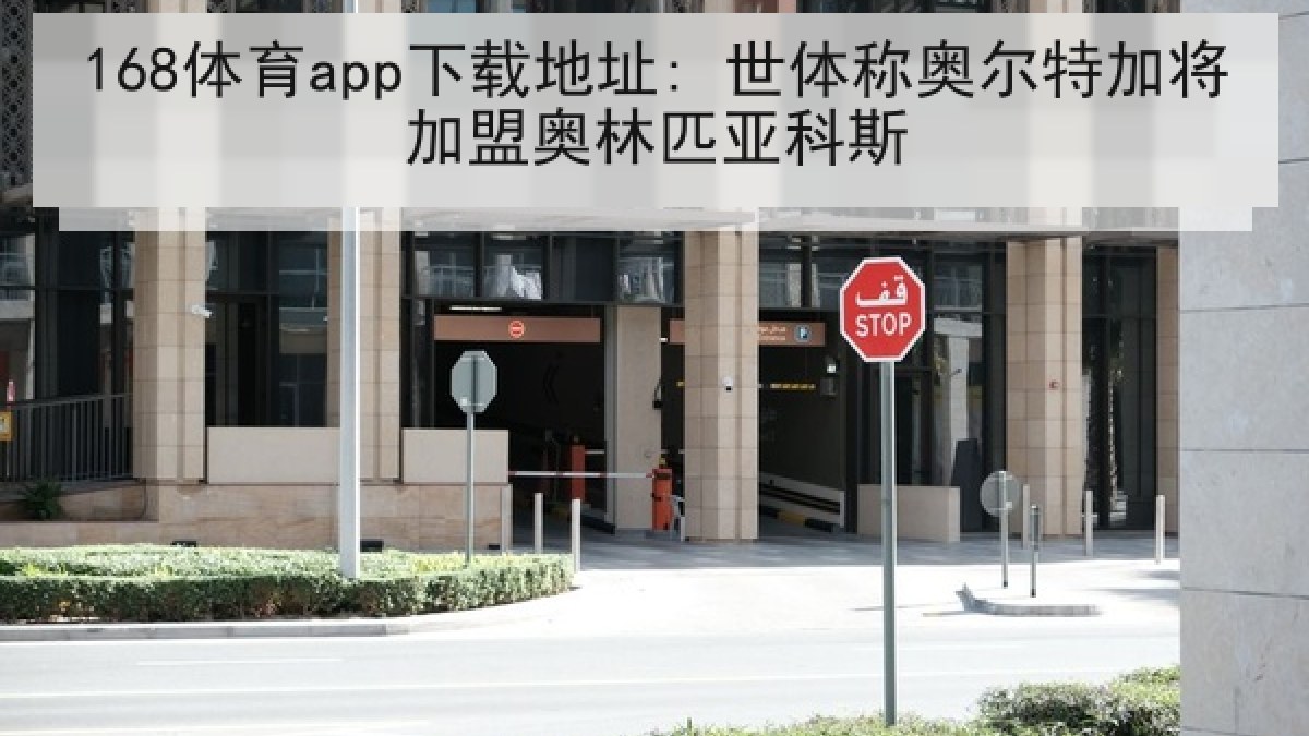 168体育app下载地址: 世体称奥尔特加将加盟奥林匹亚科斯