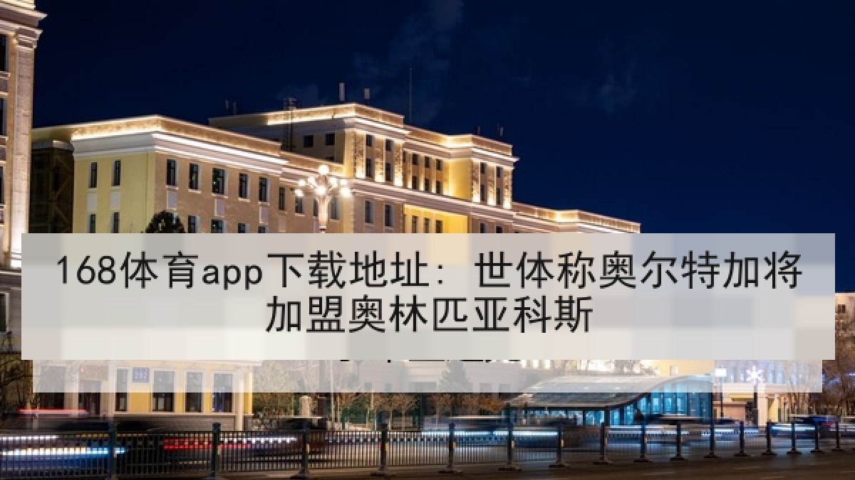 168体育app下载地址: 世体称奥尔特加将加盟奥林匹亚科斯
