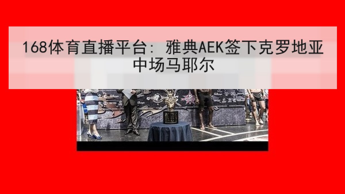 168体育直播平台: 雅典AEK签下克罗地亚中场马耶尔