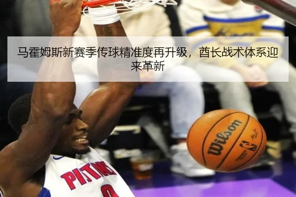 马霍姆斯新赛季传球精准度再升级，酋长战术体系迎来革新