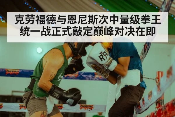 克劳福德与恩尼斯次中量级拳王统一战正式敲定巅峰对决在即
