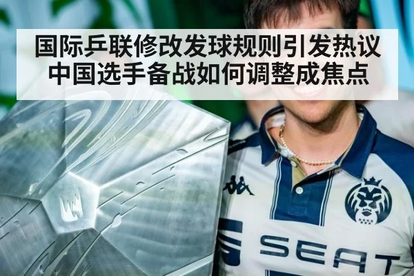国际乒联修改发球规则引发热议 中国选手备战如何调整成焦点