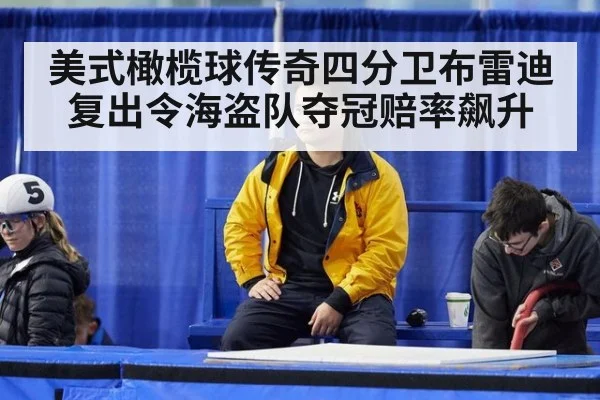 美式橄榄球传奇四分卫布雷迪复出令海盗队夺冠赔率飙升