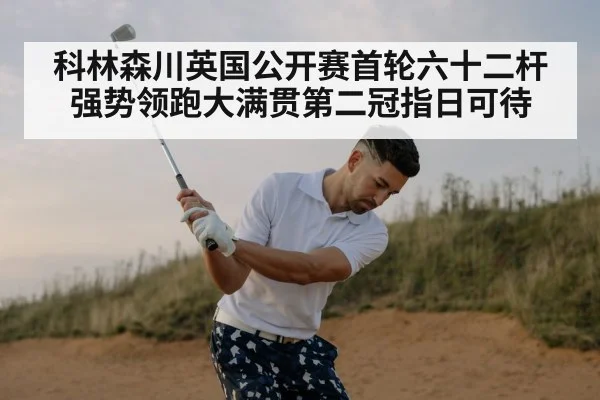 科林森川英国公开赛首轮六十二杆强势领跑大满贯第二冠指日可待