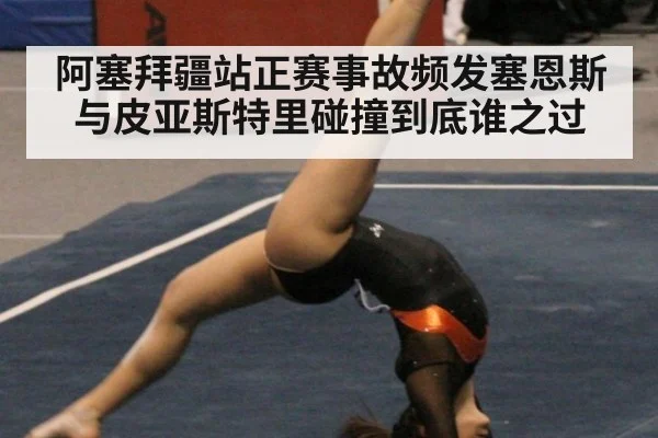 阿塞拜疆站正赛事故频发塞恩斯与皮亚斯特里碰撞到底谁之过