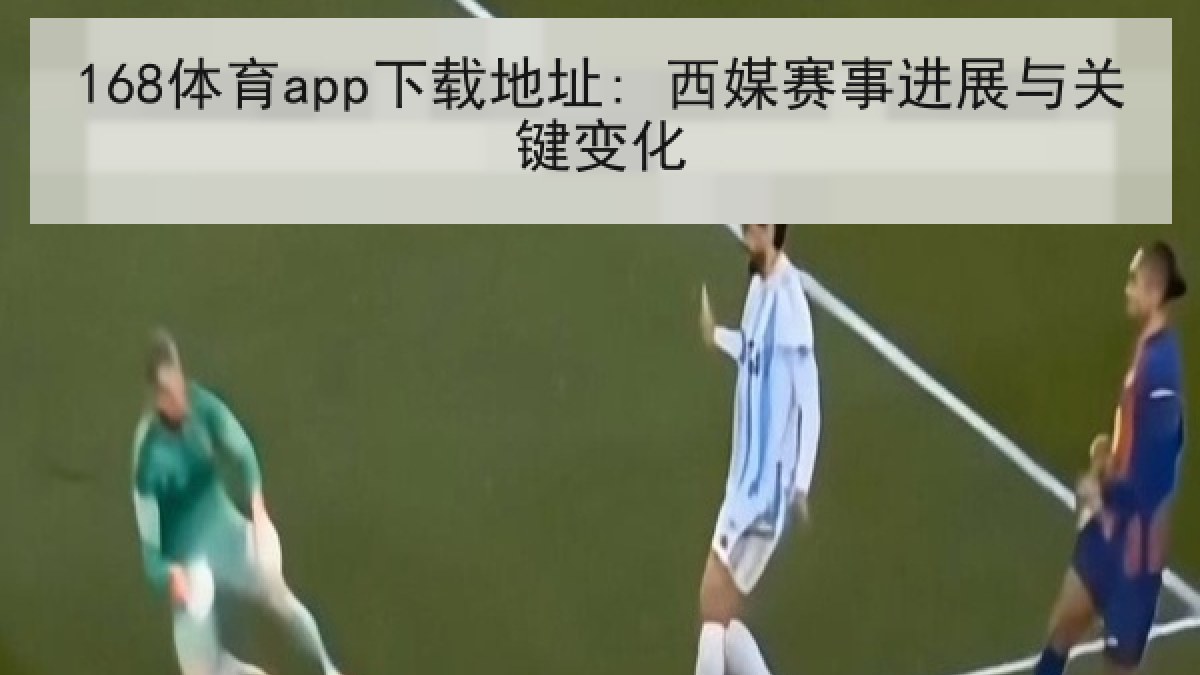 168体育app下载地址: 西媒赛事进展与关键变化