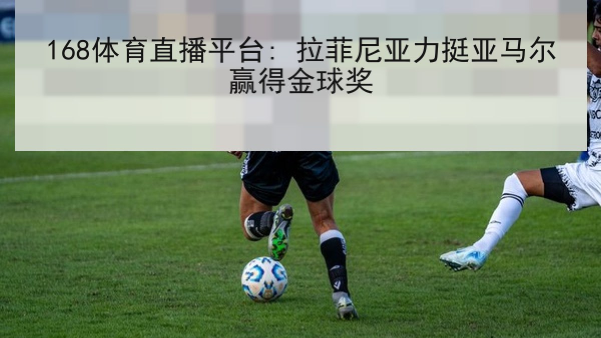 168体育直播平台: 拉菲尼亚力挺亚马尔赢得金球奖